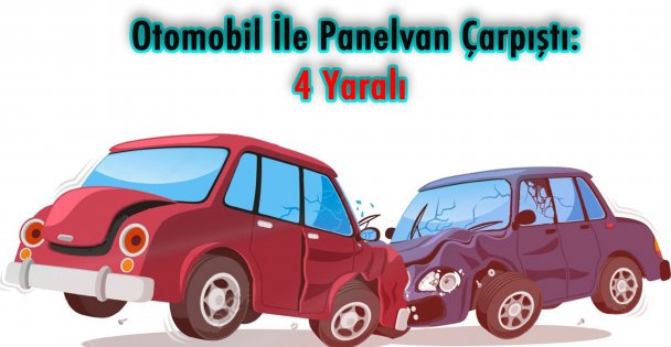 Otomobil İle Panelvan Çarpıştı: 4 Yaralı