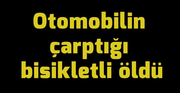 Otomobilin çarptığı bisikletli öldü