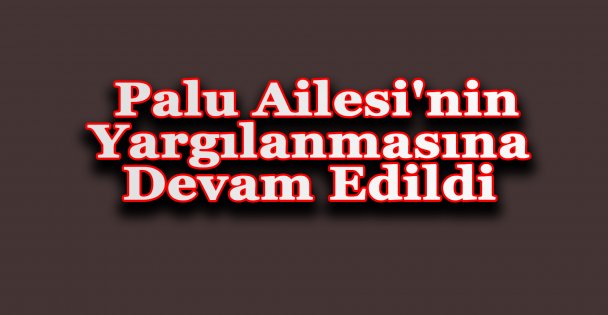 Palu Ailesi'nin Yargılanmasına Devam Edildi