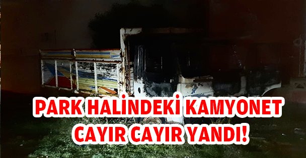 PARK HALİNDEKİ KAMYONET CAYIR CAYIR YANDI!