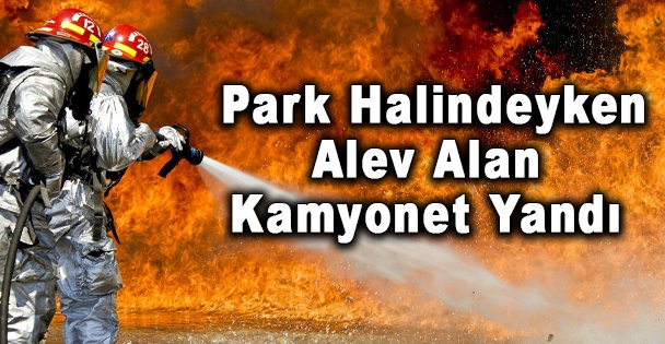 Park Halindeyken Alev Alan Kamyonet Yandı