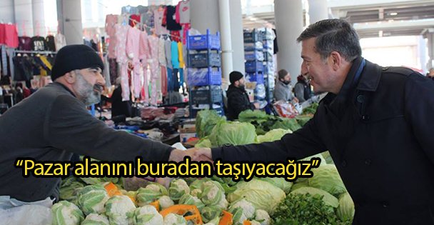 'Pazar alanını buradan taşıyacağız”