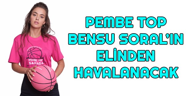 Pembe Top Bensu Soral'ın elinden havalanacak