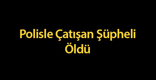 Polisle Çatışan Şüpheli Öldü