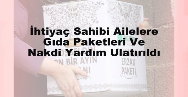 Ramazanda İhtiyaç Sahibi Ailelere Gıda Paketleri Ve Nakdi Yardım Ulaştırıldı