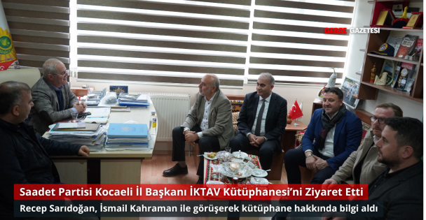 Saadet Partisi Kocaeli İl Başkanı Recep Sarıdoğan İKTAV Kütüphanesi'ni Ziyaret Etti