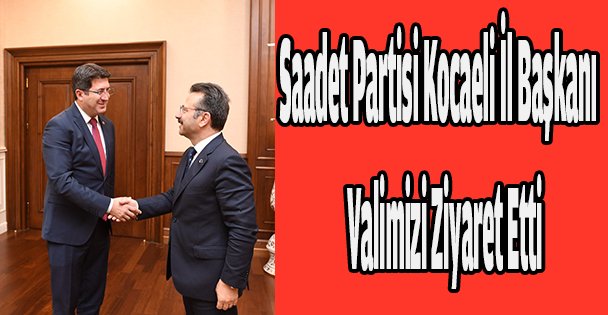 Saadet Partisi Kocaeli İl Başkanı ve Yeni Yönetimi,  Valimizi Ziyaret Etti
