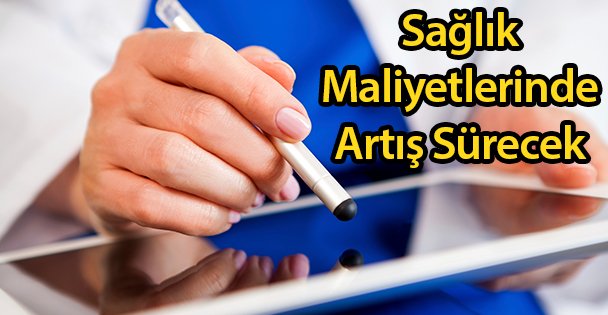 Sağlık Maliyetlerinde Artış Sürecek