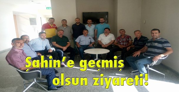 Şahin'e geçmiş olsun ziyareti!