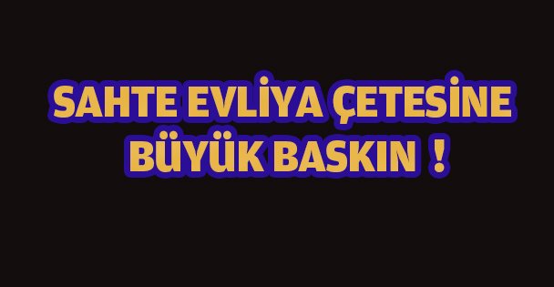 Sahte Evliya Çetesine Büyük Baskın