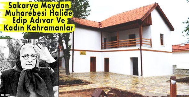 Sakarya Meydan Muharebesi Halide Edip Adıvar Ve Kadın Kahramanlar Müzesi