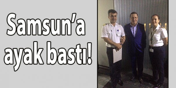 Samsun'a ayak bastı!
