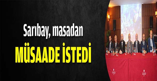 Sarıbay, masadan müsaade istedi