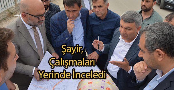 Şayir, Çalışmaları Yerinde İnceledi