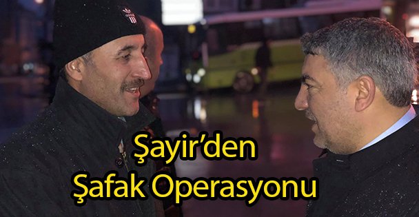 Şayir'den Şafak Operasyonu