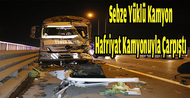 Sebze yüklü kamyon hafriyat kamyonuyla çarpıştı