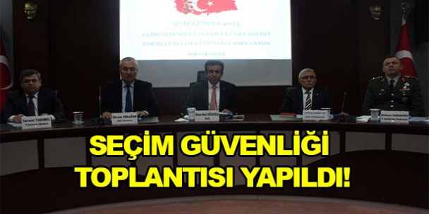 Seçim güvenliği toplantısı yapıldı!