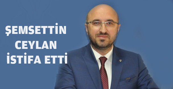 Şemsettin Ceylan İstifa etti
