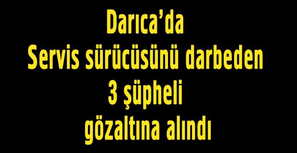 Servis sürücüsünü darbeden 3 şüpheli gözaltına alındı