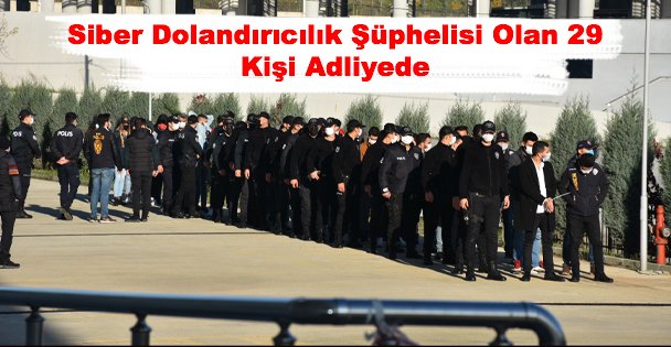 Siber Dolandırıcılık Şüphelisi Olan 29 Kişi Adliyede
