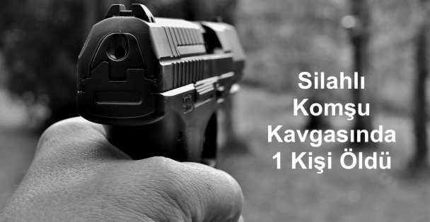 Silahlı Komşu Kavgasında 1 Kişi Öldü