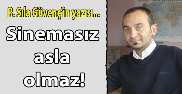 Sinemasız asla olmaz!