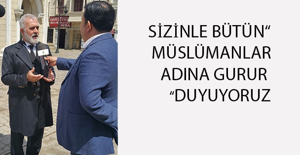 ”SİZİNLE BÜTÜN MÜSLÜMANLAR ADINA GURUR DUYUYORUZ”