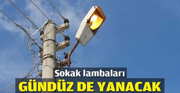 Sokak lambaları gündüz de yanacak