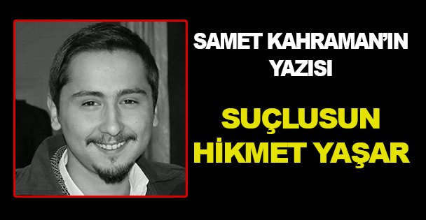 Suçlusun Hikmet Yaşar!