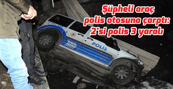 Şüpheli araç polis otosuna çarptı: 2'si polis 3 yaralı