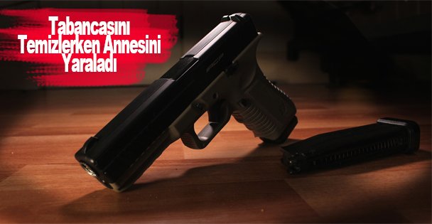 Tabancasını Temizlerken Annesini Yaraladı