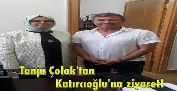 Tanju Çolak'tan Katırcıoğlu'na ziyaret!