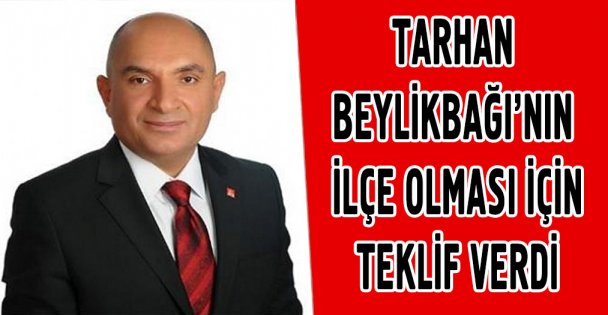 Tarhan Beylikbağı'nın ilçe olması için teklif verdi
