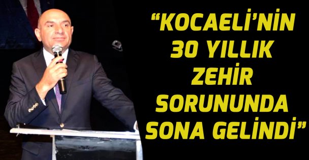 TARHAN 'KOCAELİ'NİN 30 YILLIK ZEHİR SORUNUNDA SONA GELİNDİ”