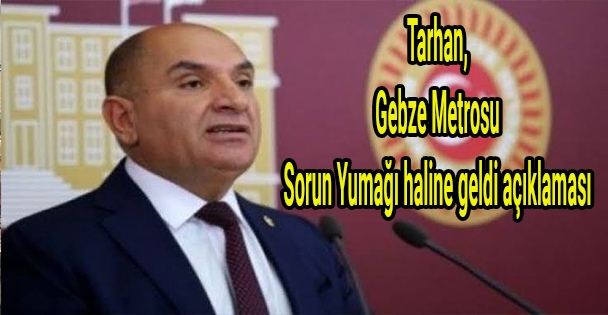 Tarhan,'Gebze Metrosu, sorun yumağı haline geldi'açıklaması