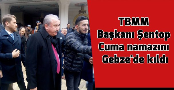 TBMM Başkanı Şentop Cuma namazını Gebze'de kıldı