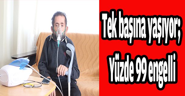 Tek başına yaşıyor; yüzde 99 engelli