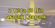 2 Yılda 60 Bin Araçlık Otopark