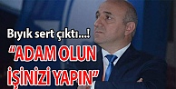 'Adam olun, işinizi yapın!”