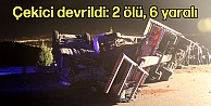 Çekici devrildi: 2 ölü, 6 yaralı