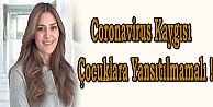 Coronavirus kaygısı çocuklara yansıtılmamalı