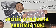 Evcilik oynamaya vaktimiz yok!