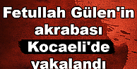 Fetullah Gülen'in akrabası Kocaeli'de yakalandı