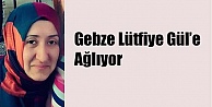 Gebze Lütfiye Gül'e Ağlıyor