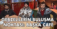 Gebzelilerin buluşma noktası Başka Cafe