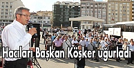 Hacıları Başkan Köşker uğurladı
