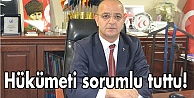Hükümeti sorumlu tuttu!