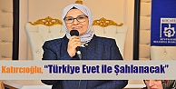 Katırcıoğlu, 'Türkiye Evet ile Şahlanacak”