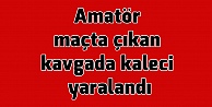 Amatör maçta çıkan kavgada kaleci yaralandı