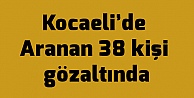 Kocaeli'de Aranan 38 kişi gözaltında
